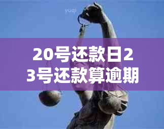 20号还款日23号还款算逾期吗？对吗？有影响吗？