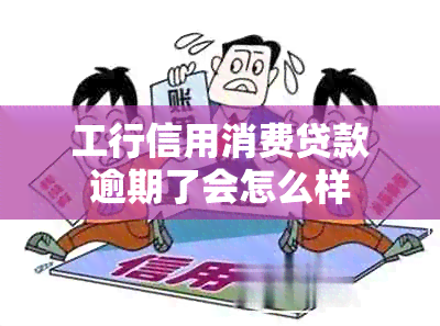 工行信用消费贷款逾期了会怎么样