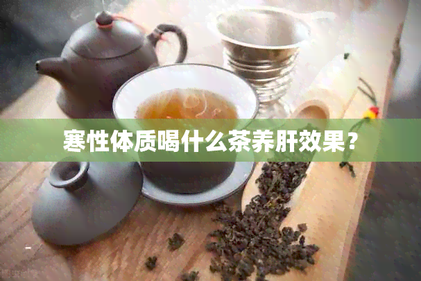 寒性体质喝什么茶养肝效果？