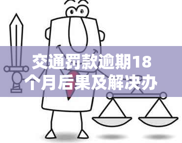 交通罚款逾期18个月后果及解决办法：全面了解逾期处理流程和避免措