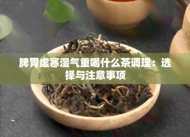 脾胃虚寒湿气重喝什么茶调理：选择与注意事项