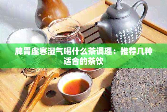 脾胃虚寒湿气喝什么茶调理：推荐几种适合的茶饮