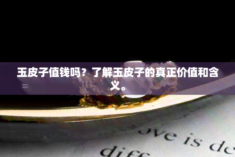 玉皮子值钱吗？了解玉皮子的真正价值和含义。