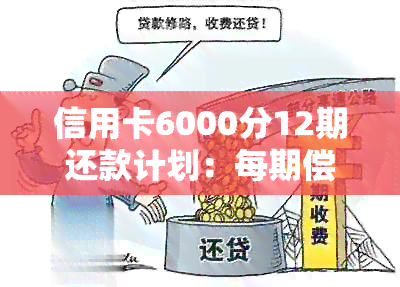 信用卡6000分12期还款计划：每期偿还金额及利息分析