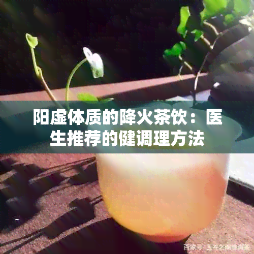 阳虚体质的降火茶饮：医生推荐的健调理方法