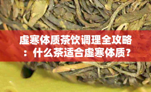 虚寒体质茶饮调理全攻略：什么茶适合虚寒体质？