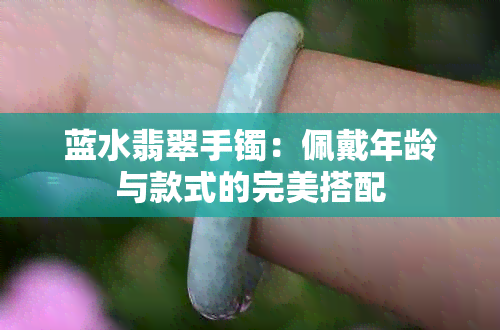 蓝水翡翠手镯：佩戴年龄与款式的完美搭配