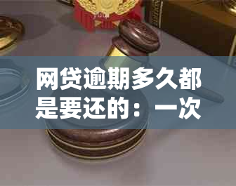 网贷逾期多久都是要还的：一次还清、全款要求、不用还、算严重