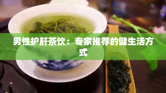 男性护肝茶饮：专家推荐的健生活方式