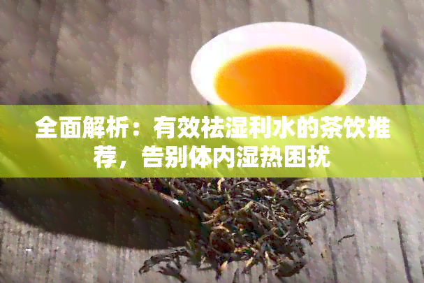 全面解析：有效祛湿利水的茶饮推荐，告别体内湿热困扰