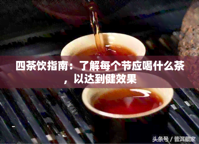 四茶饮指南：了解每个节应喝什么茶，以达到健效果