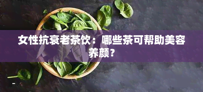 女性抗衰老茶饮：哪些茶可帮助美容养颜？