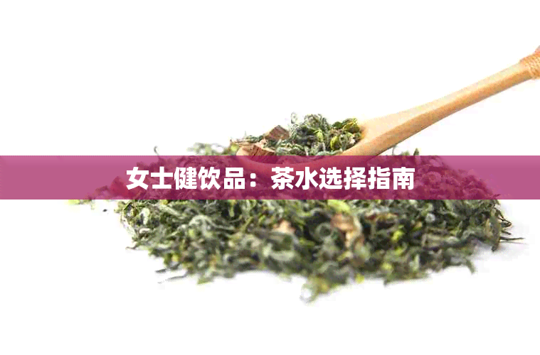 女士健饮品：茶水选择指南