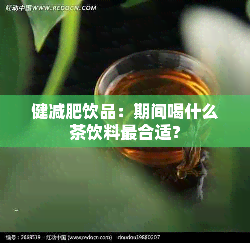 健减肥饮品：期间喝什么茶饮料最合适？