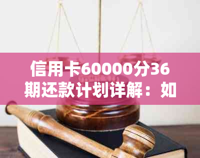 信用卡60000分36期还款计划详解：如何计算每月应还金额及总利息