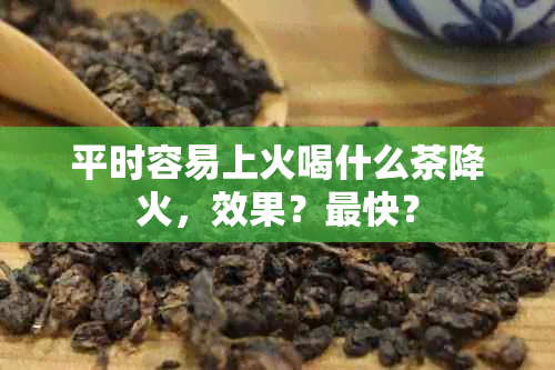 平时容易上火喝什么茶降火，效果？最快？