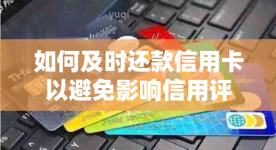 如何及时还款信用卡以避免影响信用评分？提前偿还信用卡债务的全攻略