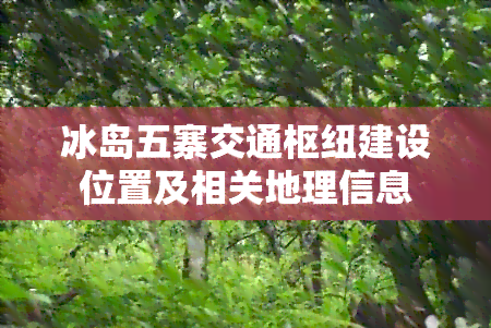 冰岛五寨交通枢纽建设位置及相关地理信息