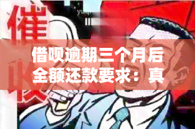 借呗逾期三个月后全额还款要求：真实情况与应对策略