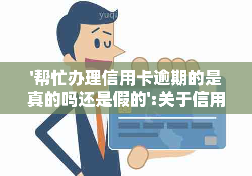 '帮忙办理信用卡逾期的是真的吗还是假的':关于信用卡逾期代办的真实性讨论