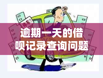 逾期一天的借呗记录查询问题解析：如何正确处理查不到逾期记录的情况？