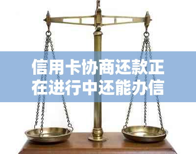 信用卡协商还款正在进行中还能办信用卡吗-信用卡协商还款正在进行中还能办信用卡吗