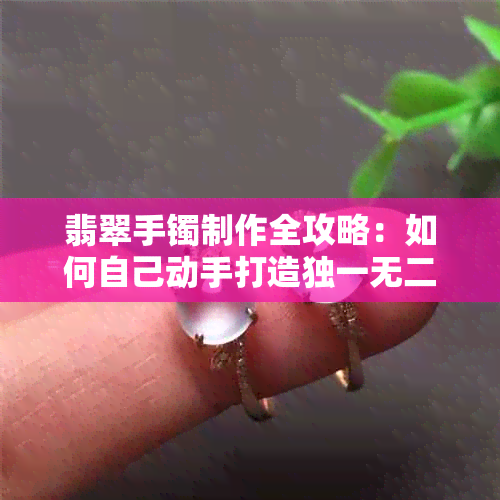 翡翠手镯制作全攻略：如何自己动手打造独一无二的玉石手镯