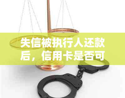 失信被执行人还款后，信用卡是否可继续使用？如何操作？