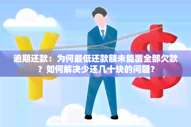 逾期还款：为何更低还款额未能覆全部欠款？如何解决少还几十块的问题？