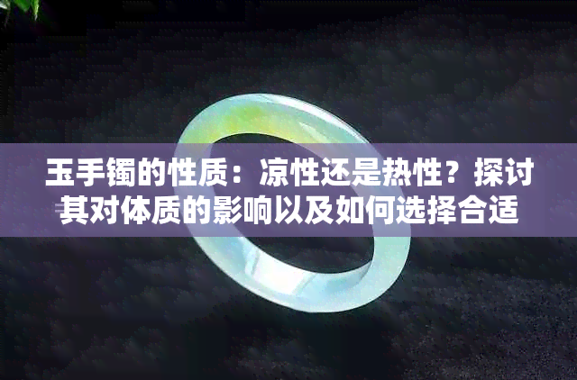 玉手镯的性质：凉性还是热性？探讨其对体质的影响以及如何选择合适的款式