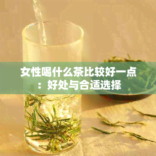 女性喝什么茶比较好一点：好处与合适选择