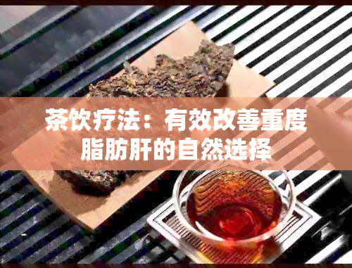 茶饮疗法：有效改善重度脂肪肝的自然选择