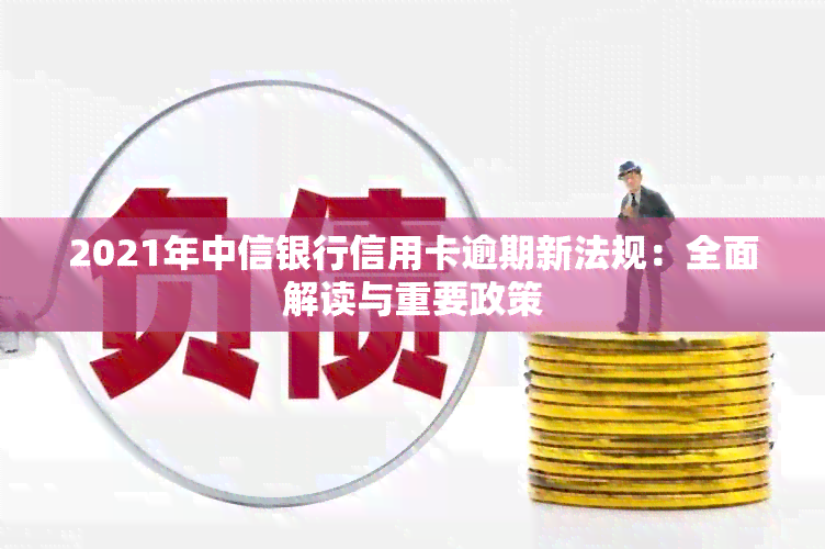 2021年中信银行信用卡逾期新法规：全面解读与重要政策