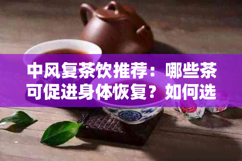 中风复茶饮推荐：哪些茶可促进身体恢复？如何选择最适合的茶来调理？