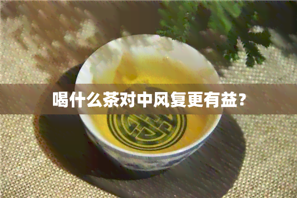 喝什么茶对中风复更有益？