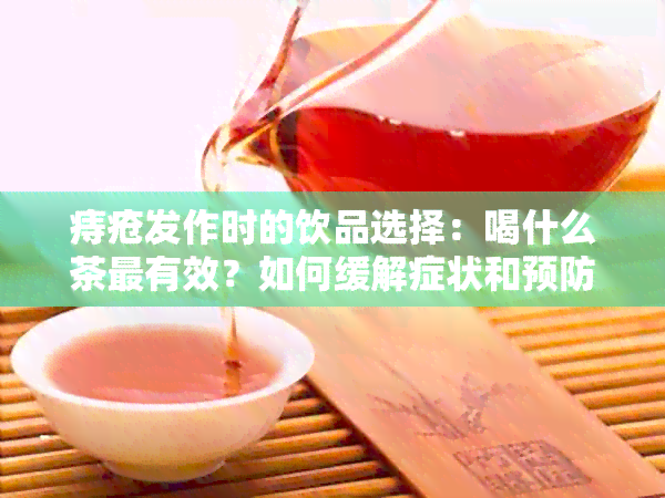 痔疮发作时的饮品选择：喝什么茶最有效？如何缓解症状和预防复发？