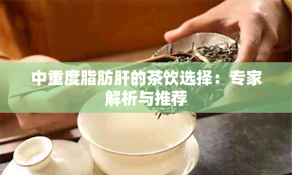 中重度脂肪肝的茶饮选择：专家解析与推荐