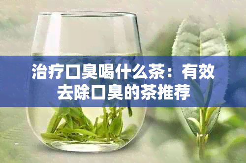 治疗口臭喝什么茶：有效去除口臭的茶推荐