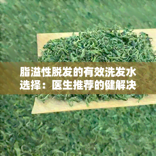 脂溢性脱发的有效洗发水选择：医生推荐的健解决方案