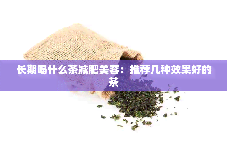 长期喝什么茶减肥美容：推荐几种效果好的茶