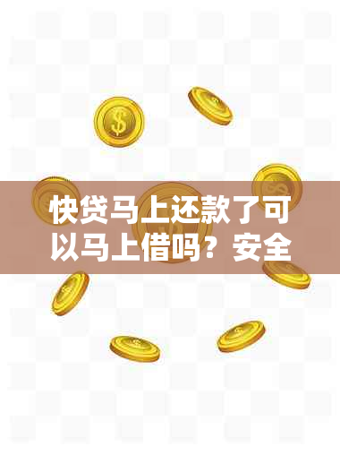 快贷马上还款了可以马上借吗？安全性如何？