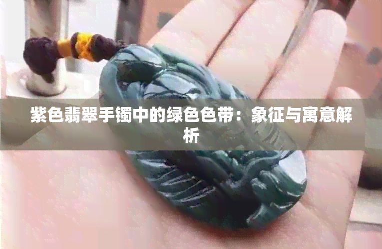 紫色翡翠手镯中的绿 *** 带：象征与寓意解析