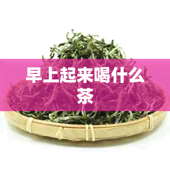 早上起来喝什么茶