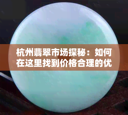 杭州翡翠市场探秘：如何在这里找到价格合理的优质玉镯