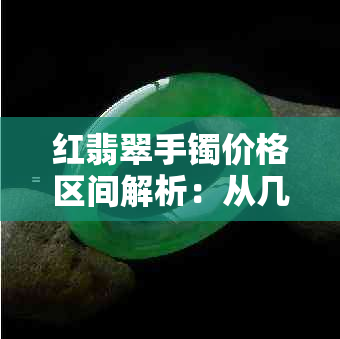 红翡翠手镯价格区间解析：从几十元到数百万，影响因素有哪些？