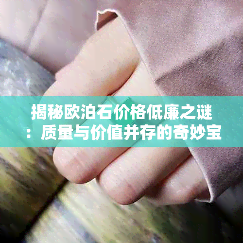 揭秘欧泊石价格低廉之谜：质量与价值并存的奇妙宝石