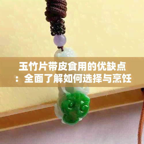 玉竹片带皮食用的优缺点：全面了解如何选择与烹饪