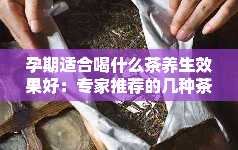 孕期适合喝什么茶养生效果好：专家推荐的几种茶