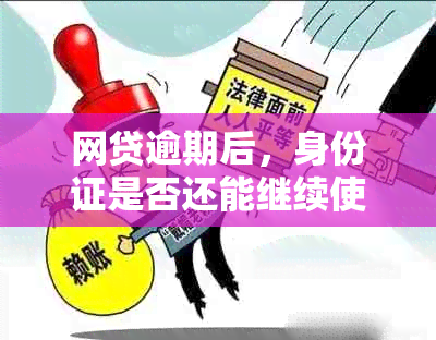 网贷逾期后，身份证是否还能继续使用？