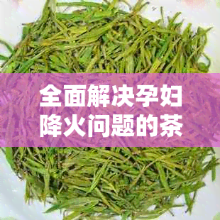 全面解决孕妇降火问题的茶饮推荐及注意事项